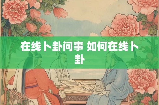 在线卜卦问事 如何在线卜卦