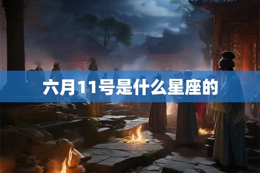 六月11号是什么星座的 六月11号是什么星座的