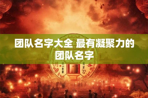 团队名字大全 最有凝聚力的团队名字