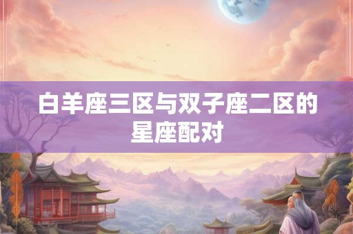 白羊座三区与双子座二区的星座配对