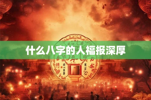 什么八字的人福报深厚