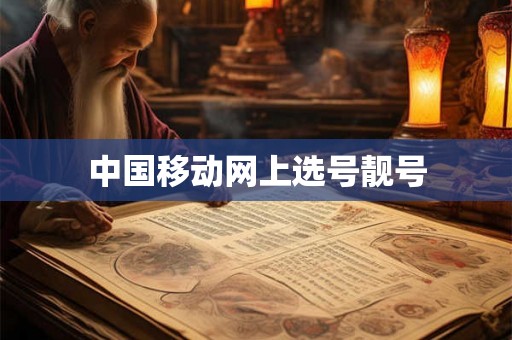 中国移动网上选号靓号 中国移动网上选号靓号