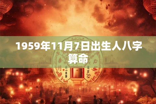 1959年11月7日出生人八字算命 1959年11月7日出生人八字算命