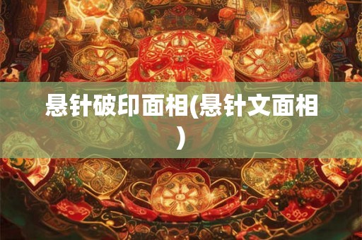 悬针破印面相(悬针文面相) 悬针破印面相(悬针文面相)