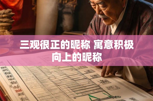 三观很正的昵称 寓意积极向上的昵称 三观很正的昵称 寓意积极向上的昵称