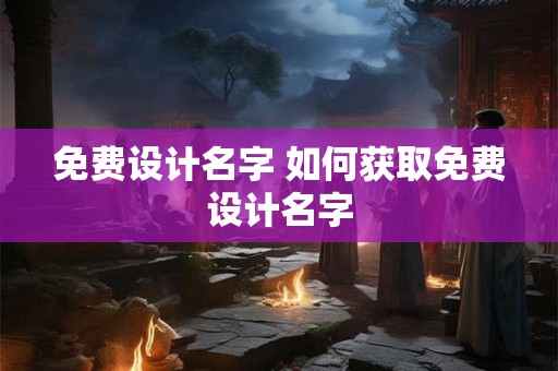 免费设计名字 如何获取免费设计名字