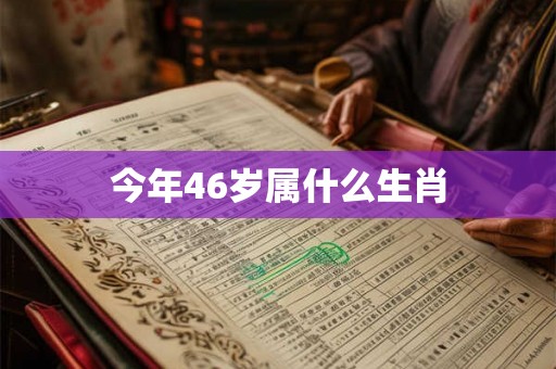 今年46岁属什么生肖 今年46岁属什么生肖