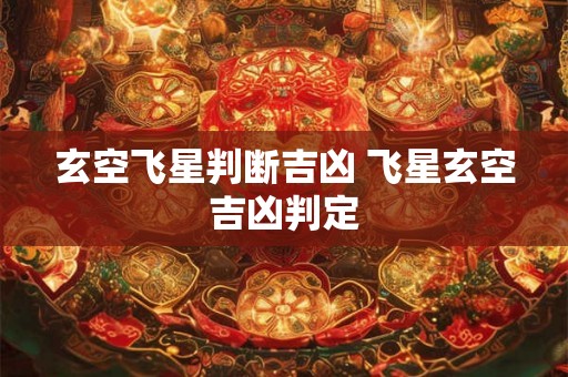 玄空飞星判断吉凶 飞星玄空吉凶判定 玄空飞星判断吉凶 飞星玄空吉凶判定