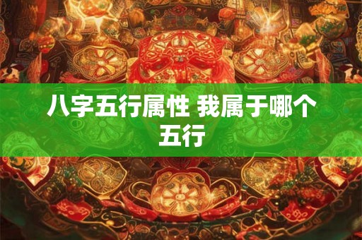 八字五行属性 我属于哪个五行 八字五行属性 我属于哪个五行