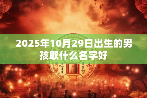 2025年10月29日出生的男孩取什么名字好