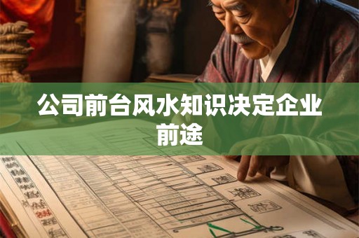 公司前台风水知识决定企业前途 公司前台风水知识决定企业前途