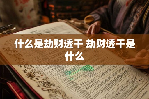 什么是劫财透干 劫财透干是什么 什么是劫财透干 劫财透干是什么