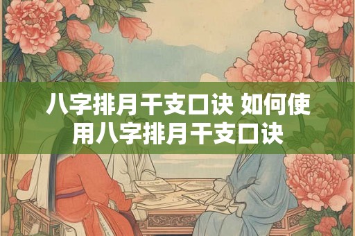 八字排月干支口诀 如何使用八字排月干支口诀 八字排月干支口诀 如何使用八字排月干支口诀