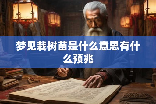 梦见栽树苗是什么意思有什么预兆 梦见栽树苗是什么意思有什么预兆