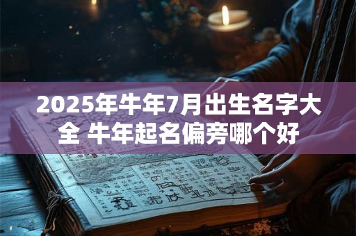 2025年牛年7月出生名字大全 牛年起名偏旁哪个好