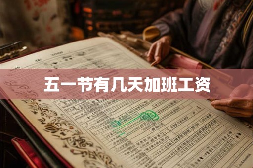 五一节有几天加班工资 五一节有几天加班工资