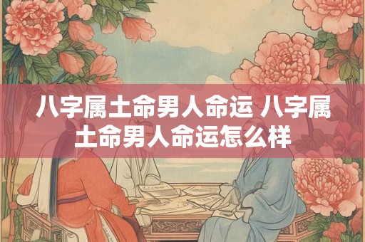 八字属土命男人命运 八字属土命男人命运怎么样 八字属土命男人命运 八字属土命男人命运怎么样