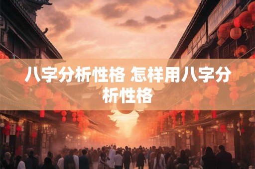八字分析性格 怎样用八字分析性格