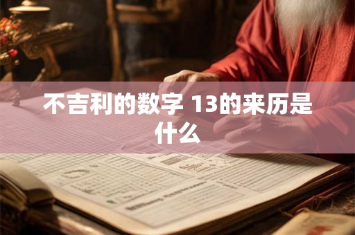 不吉利的数字 13的来历是什么 不吉利的数字 13的来历是什么