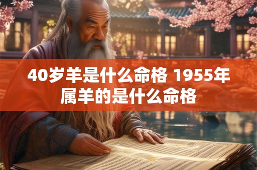 40岁羊是什么命格 1955年属羊的是什么命格 40岁羊是什么命格 1955年属羊的是什么命格