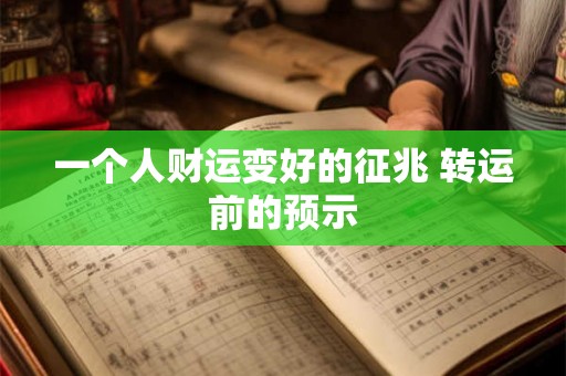 一个人财运变好的征兆 转运前的预示 一个人财运变好的征兆 转运前的预示