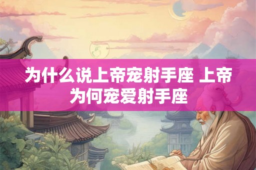 为什么说上帝宠射手座 上帝为何宠爱射手座 为什么说上帝宠射手座 上帝为何宠爱射手座