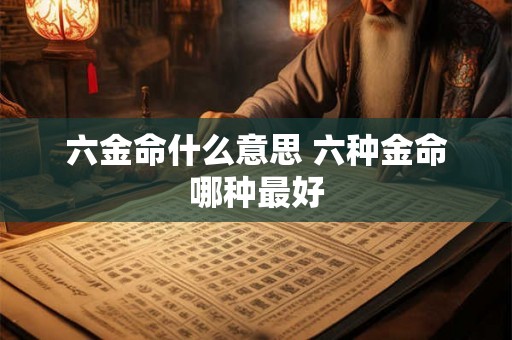 六金命什么意思 六种金命哪种最好 六金命什么意思 六种金命哪种最好