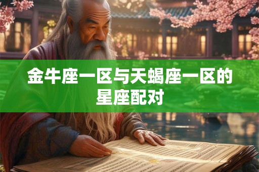 金牛座一区与天蝎座一区的星座配对 金牛座一区与天蝎座一区的星座配对