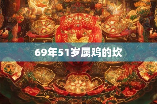 69年51岁属鸡的坎 69年51岁属鸡的坎