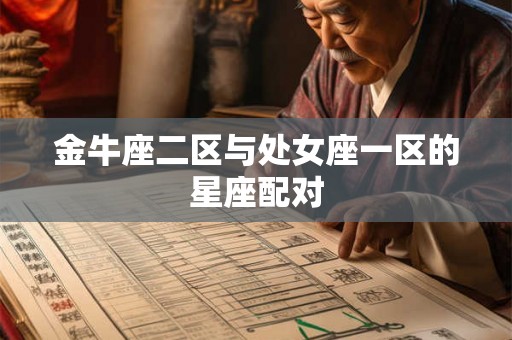 金牛座二区与处女座一区的星座配对 金牛座二区与处女座一区的星座配对