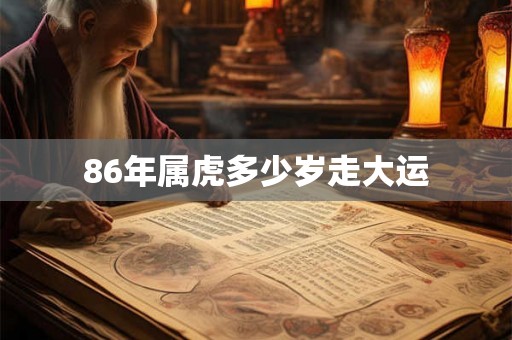 86年属虎多少岁走大运