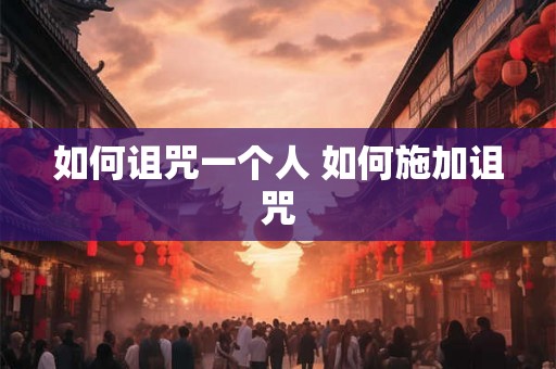 如何诅咒一个人 如何施加诅咒 如何诅咒一个人 如何施加诅咒