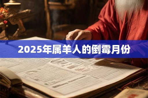 2025年属羊人的倒霉月份 2025年属羊人的倒霉月份