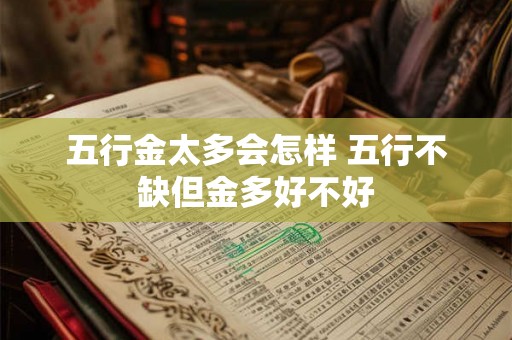 五行金太多会怎样 五行不缺但金多好不好 五行金太多会怎样 五行不缺但金多好不好