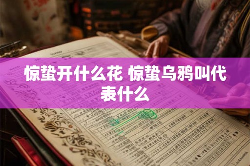 惊蛰开什么花 惊蛰乌鸦叫代表什么 惊蛰开什么花 惊蛰乌鸦叫代表什么
