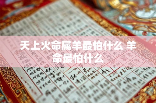 天上火命属羊最怕什么 羊命最怕什么