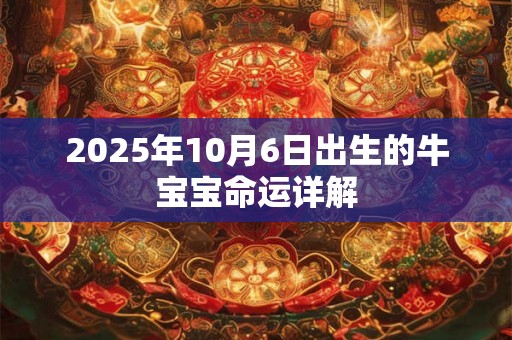 2025年10月6日出生的牛宝宝命运详解 2025年10月6日出生的牛宝宝命运详解