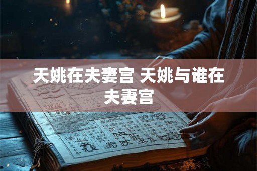 天姚在夫妻宫 天姚与谁在夫妻宫 天姚在夫妻宫 天姚与谁在夫妻宫