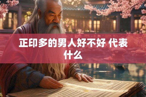 正印多的男人好不好 代表什么 正印多的男人好不好 代表什么