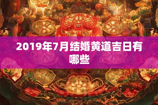 2019年7月结婚黄道吉日有哪些 2019年7月结婚黄道吉日有哪些