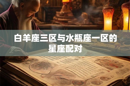 白羊座三区与水瓶座一区的星座配对