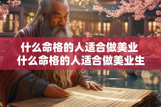什么命格的人适合做美业 什么命格的人适合做美业生意 什么命格的人适合做美业 什么命格的人适合做美业生意