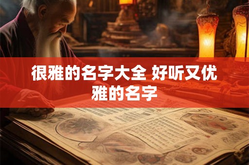 很雅的名字大全 好听又优雅的名字 很雅的名字大全 好听又优雅的名字