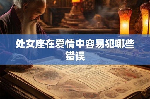 处女座在爱情中容易犯哪些错误