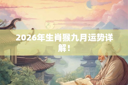 2026年生肖猴九月运势详解! 2026年生肖猴九月运势详解!