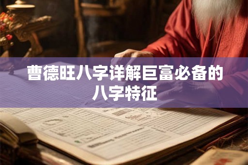 曹德旺八字详解巨富必备的八字特征 曹德旺八字详解巨富必备的八字特征