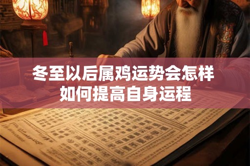 冬至以后属鸡运势会怎样 如何提高自身运程 冬至以后属鸡运势会怎样 如何提高自身运程