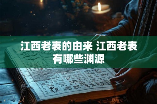 江西老表的由来 江西老表有哪些渊源 江西老表的由来 江西老表有哪些渊源