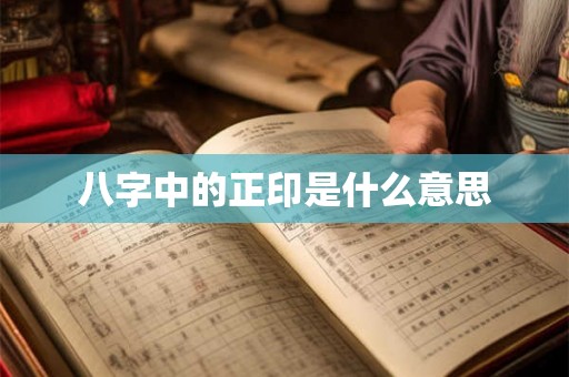八字中的正印是什么意思 八字中的正印是什么意思