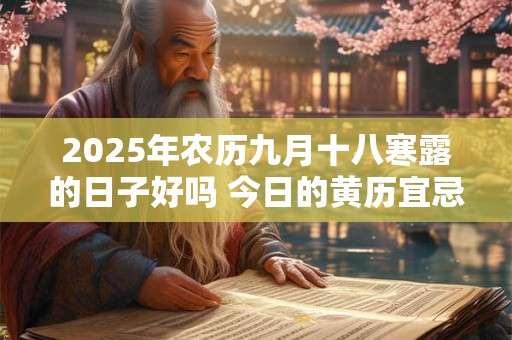 2025年农历九月十八寒露的日子好吗 今日的黄历宜忌查询 2025年农历九月十八寒露的日子好吗 今日的黄历宜忌查询